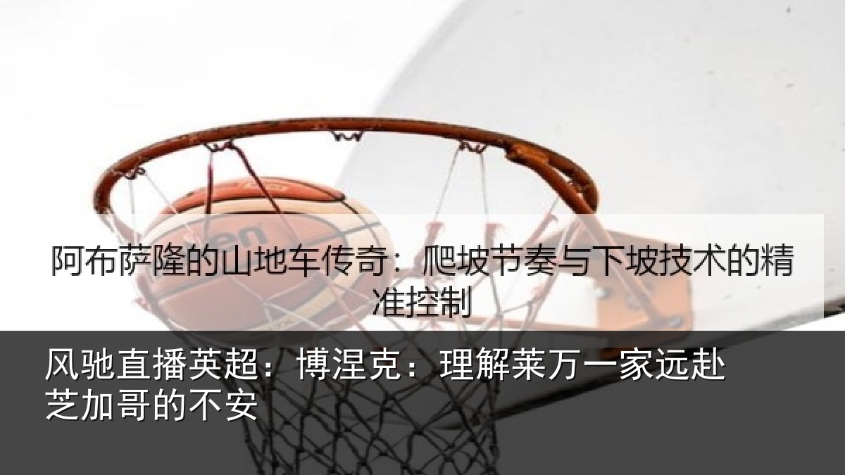 风驰直播英超:博涅克:理解莱万一家远赴芝加哥的不安