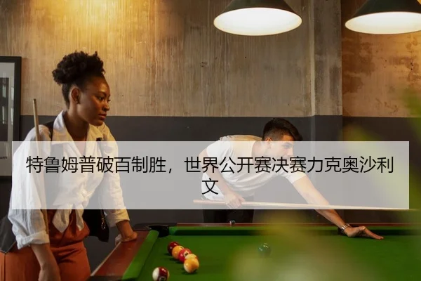 特鲁姆普破百制胜，世界公开赛决赛力克奥沙利文