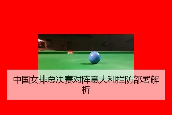 中国女排总决赛对阵意大利拦防部署解析