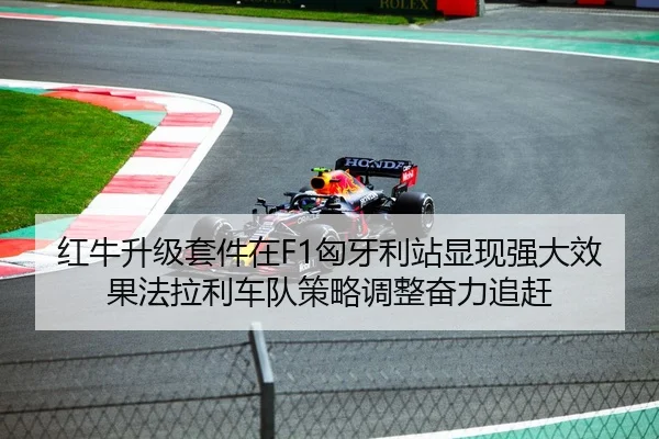 红牛升级套件在F1匈牙利站显现强大效果法拉利车队策略调整奋力追赶