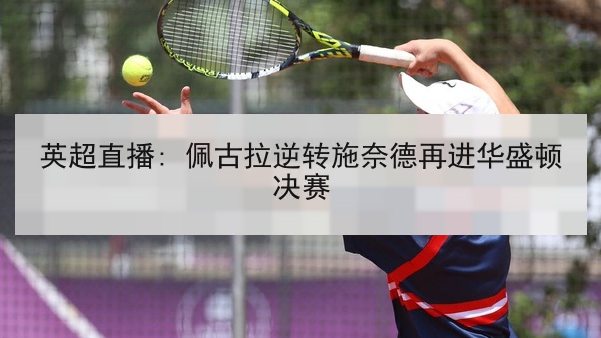 英超直播: 佩古拉逆转施奈德再进华盛顿决赛