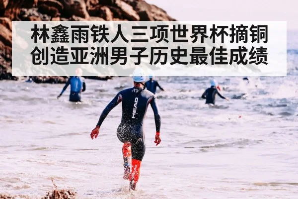 林鑫雨铁人三项世界杯摘铜创造亚洲男子历史最佳成绩