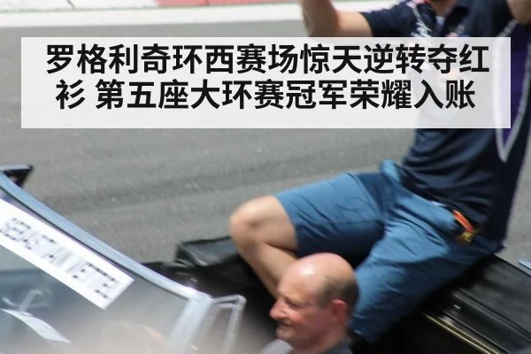罗格利奇环西赛场惊天逆转夺红衫 第五座大环赛冠军荣耀入账