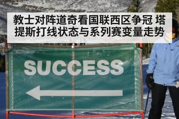 教士对阵道奇看国联西区争冠 塔提斯打线状态与系列赛变量走势