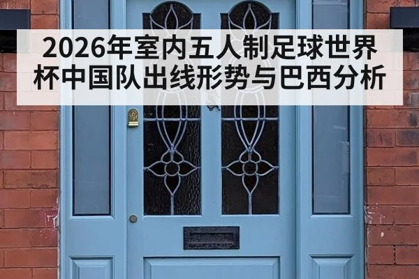 2026年室内五人制足球世界杯中国队出线形势与巴西分析